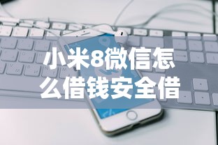 小米8微信怎么借钱安全借钱方法指南