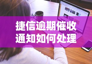 捷信逾期催收通知如何处理