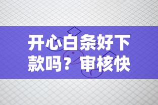 开心白条好下款吗？审核快额度高的正规借款平台推荐
