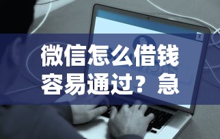 微信怎么借钱容易通过？急需快速到账小额借款的实用攻略