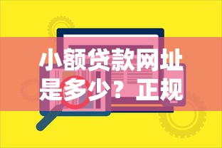 小额贷款网址是多少？正规安全放款快的平台推荐
