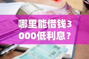 哪里能借钱3000低利息？要低利息快速安全的借款渠道