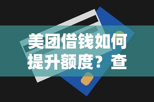美团借钱如何提升额度？查看最新预估额度技巧