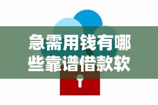 急需用钱有哪些靠谱借款软件？推荐安全正规的借贷平台