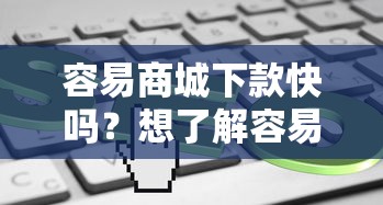 容易商城下款快吗？想了解容易商城贷款审核通过率和放款速度