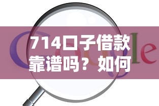 714口子借款靠谱吗？如何找到正规714口子入口链接