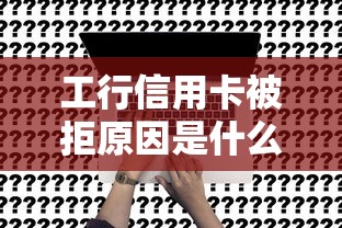 工行信用卡被拒原因是什么如何解决并成功申请
