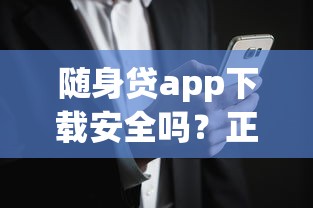 随身贷app下载安全吗？正规小额贷款平台推荐