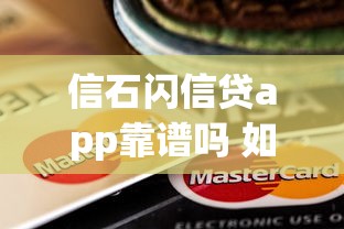信石闪信贷app靠谱吗 如何安全使用信石闪信贷app借款