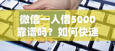 微信一人借5000靠谱吗？如何快速安全借到5000元