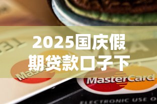 2025国庆假期贷款口子下款指南