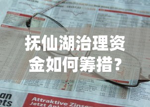 抚仙湖治理资金如何筹措？需要低息环保贷款支持方案