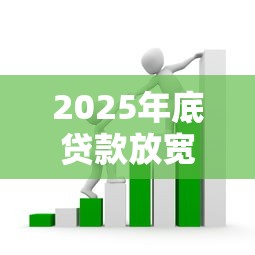 2025年底贷款放宽助企业融资提速