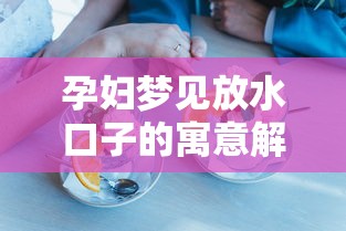 孕妇梦见放水口子的寓意解析