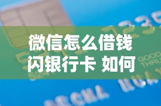 微信怎么借钱闪银行卡 如何快速安全通过微信借款到银行卡