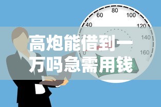 高炮能借到一万吗急需用钱如何快速安全借款