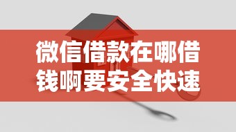 微信借款在哪借钱啊要安全快速低息的借款平台