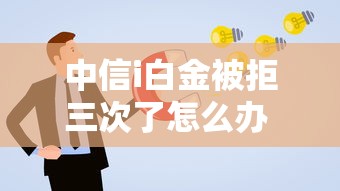 中信i白金被拒三次了怎么办 如何提高信用卡申请通过率