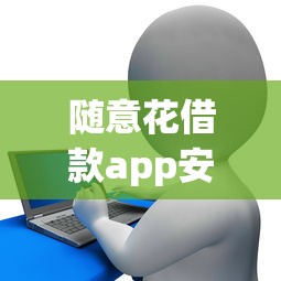 随意花借款app安全便捷贷款新选择