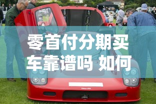 零首付分期买车靠谱吗 如何安全办理零首付分期购车