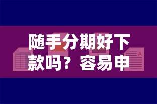 随手分期好下款吗？容易申请秒审核通过的那种