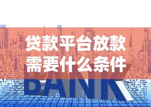 贷款平台放款需要什么条件？快速到账低利率的贷款渠道推荐