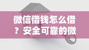 微信借钱怎么借？安全可靠的微信借款平台推荐