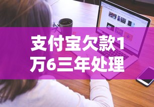 支付宝欠款1万6三年处理攻略