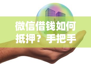 微信借钱如何抵押？手把手教你安全获取抵押贷款额度