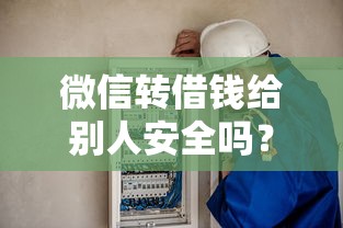 微信转借钱给别人安全吗？如何规避风险保障资金安全