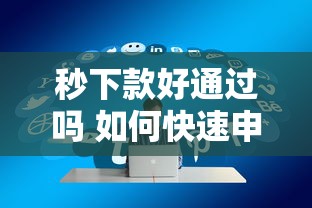 秒下款好通过吗 如何快速申请高通过率的贷款