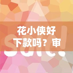 花小侠好下款吗？审核快放款稳的小额贷款平台推荐