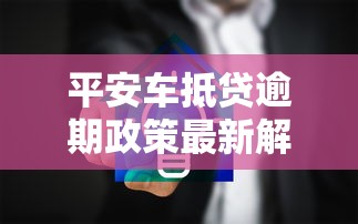平安车抵贷逾期政策最新解读