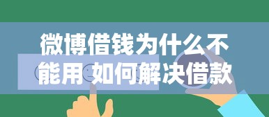 微博借钱为什么不能用 如何解决借款功能异常问题