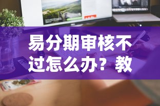 易分期审核不过怎么办？教你快速通过审核的5个技巧