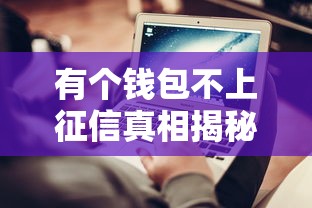 有个钱包不上征信真相揭秘