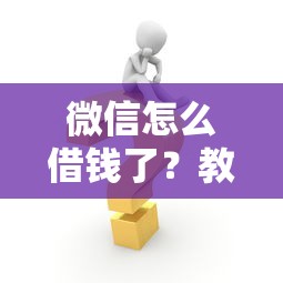 微信怎么借钱了？教你安全快速申请微信借款的方法