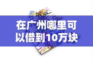 在广州哪里可以借到10万块钱？急需正规低息贷款渠道