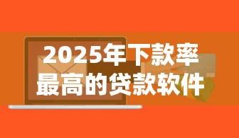 2025年下款率最高的贷款软件