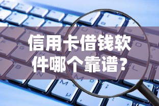 信用卡借钱软件哪个靠谱？安全低息快速到账的借款平台推荐