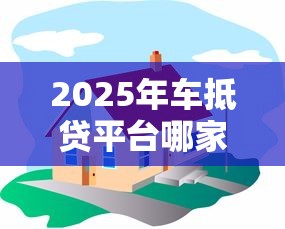 2025年车抵贷平台哪家强