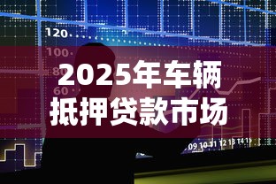 2025年车辆抵押贷款市场趋势分析