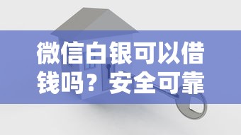 微信白银可以借钱吗？安全可靠的微信白银借贷平台推荐