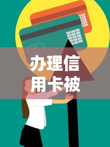 办理信用卡被拒需要什么条件？教你快速提高通过率的技巧