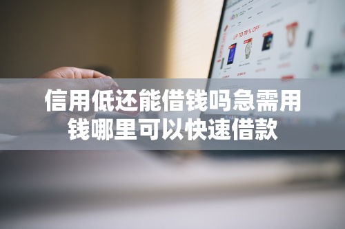 信用低还能借钱吗急需用钱哪里可以快速借款