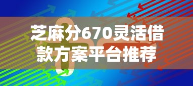 芝麻分670灵活借款方案平台推荐