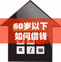 60岁以下如何借钱？快速借款渠道与低息贷款攻略