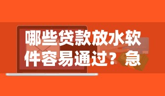 哪些贷款放水软件容易通过？急需快速下款正规平台推荐