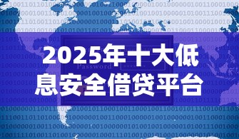 2025年十大低息安全借贷平台推荐