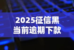 2025征信黑当前逾期下款平台